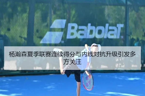 杨瀚森夏季联赛连续得分与内线对抗升级引发多方关注