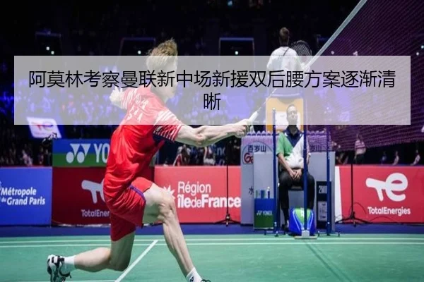 阿莫林考察曼联新中场新援双后腰方案逐渐清晰
