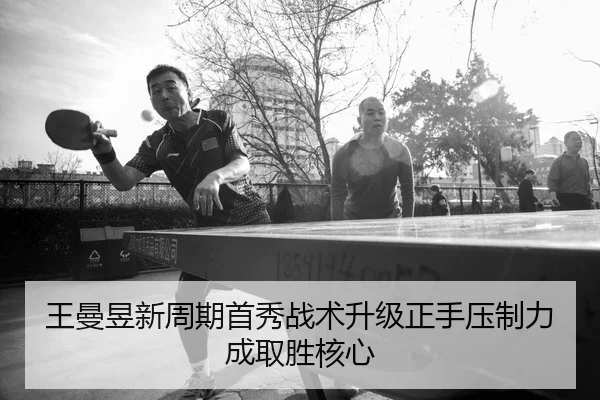 王曼昱新周期首秀战术升级正手压制力成取胜核心