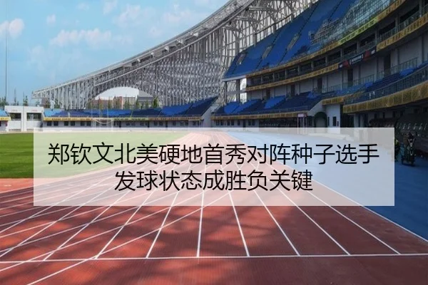 郑钦文北美硬地首秀对阵种子选手 发球状态成胜负关键