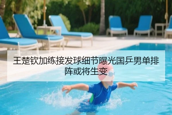 王楚钦加练接发球细节曝光国乒男单排阵或将生变