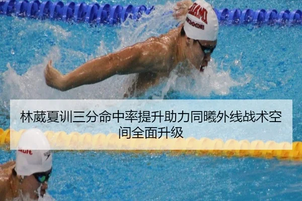林葳夏训三分命中率提升助力同曦外线战术空间全面升级