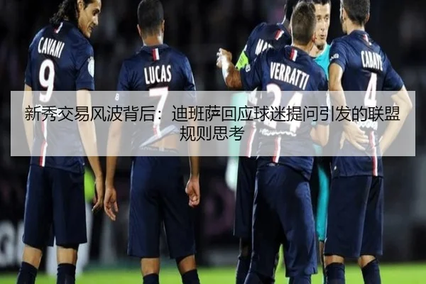 新秀交易风波背后：迪班萨回应球迷提问引发的联盟规则思考